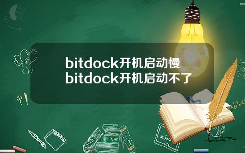 bitdock开机启动慢bitdock开机启动不了