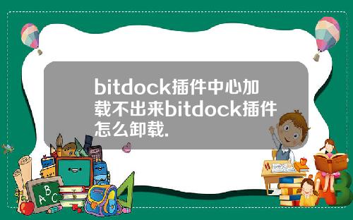 bitdock插件中心加载不出来bitdock插件怎么卸载.