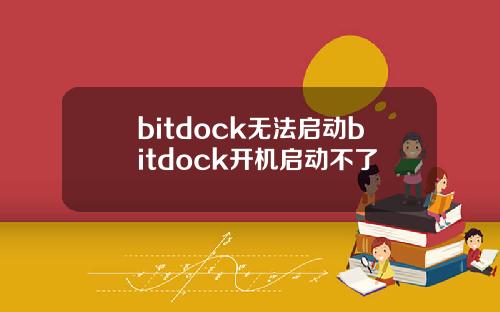 bitdock无法启动bitdock开机启动不了