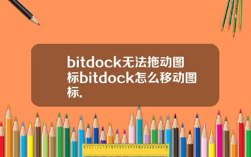 bitdock无法拖动图标bitdock怎么移动图标.