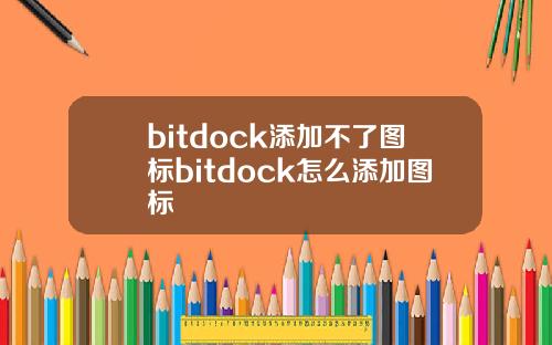 bitdock添加不了图标bitdock怎么添加图标