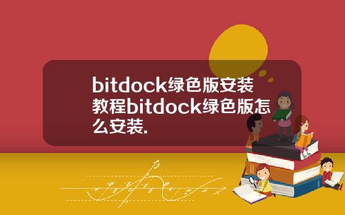 bitdock绿色版安装教程bitdock绿色版怎么安装.