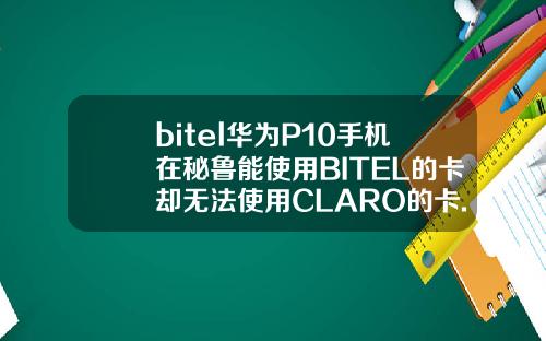 bitel华为P10手机在秘鲁能使用BITEL的卡却无法使用CLARO的卡.