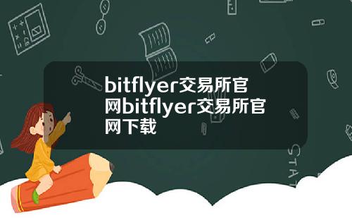bitflyer交易所官网bitflyer交易所官网下载