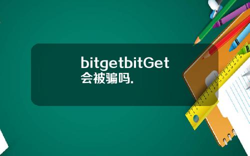 bitgetbitGet会被骗吗.