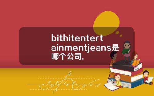 bithitentertainmentjeans是哪个公司.