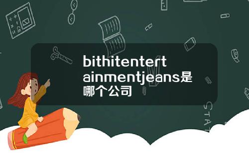 bithitentertainmentjeans是哪个公司