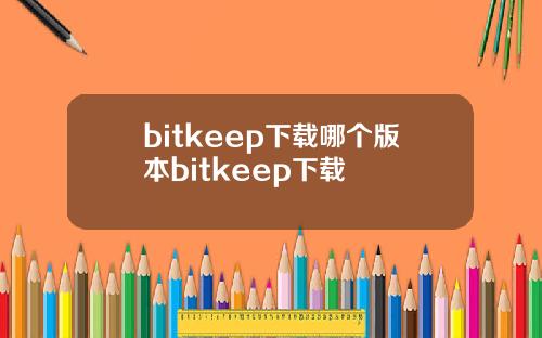 bitkeep下载哪个版本bitkeep下载