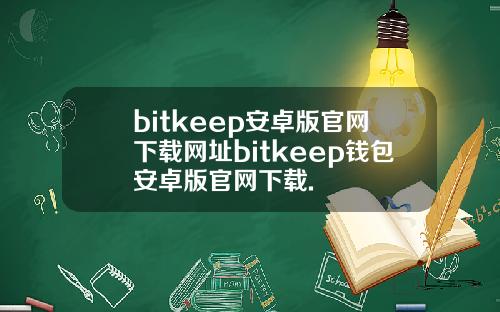bitkeep安卓版官网下载网址bitkeep钱包安卓版官网下载.