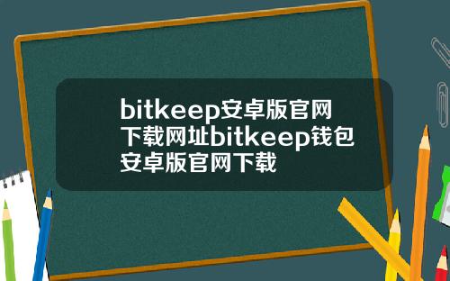 bitkeep安卓版官网下载网址bitkeep钱包安卓版官网下载