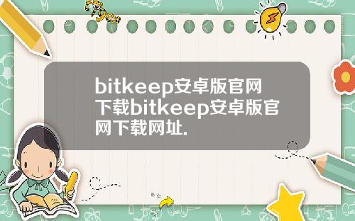 bitkeep安卓版官网下载bitkeep安卓版官网下载网址.