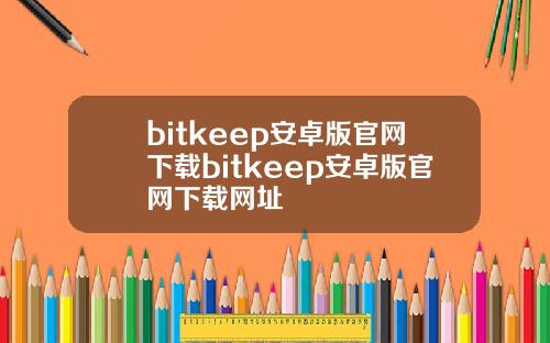 bitkeep安卓版官网下载bitkeep安卓版官网下载网址
