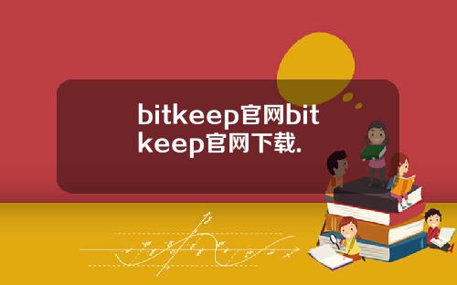 bitkeep官网bitkeep官网下载.