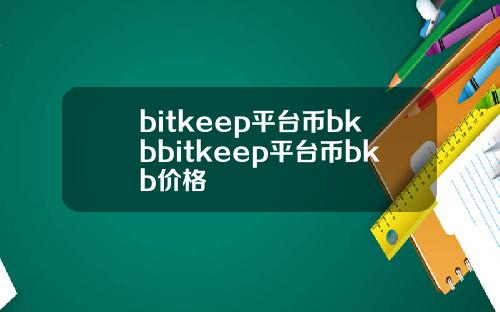 bitkeep平台币bkbbitkeep平台币bkb价格