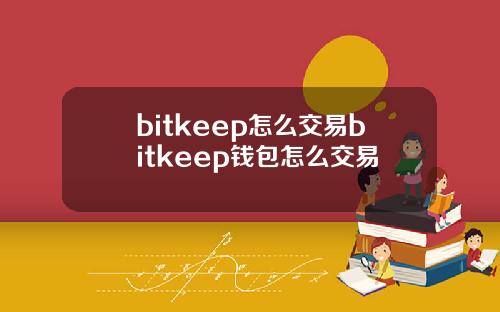 bitkeep怎么交易bitkeep钱包怎么交易