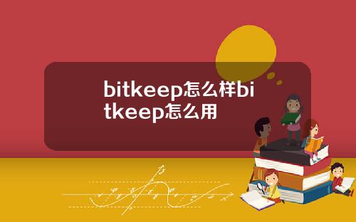 bitkeep怎么样bitkeep怎么用