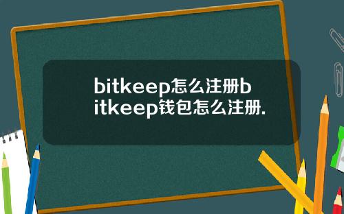 bitkeep怎么注册bitkeep钱包怎么注册.