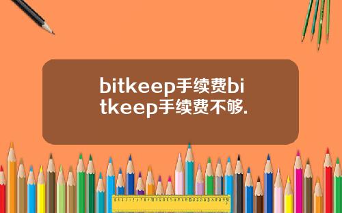 bitkeep手续费bitkeep手续费不够.