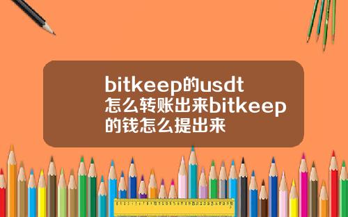 bitkeep的usdt怎么转账出来bitkeep的钱怎么提出来