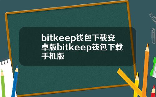 bitkeep钱包下载安卓版bitkeep钱包下载手机版