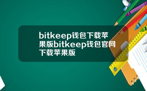bitkeep钱包下载苹果版bitkeep钱包官网下载苹果版