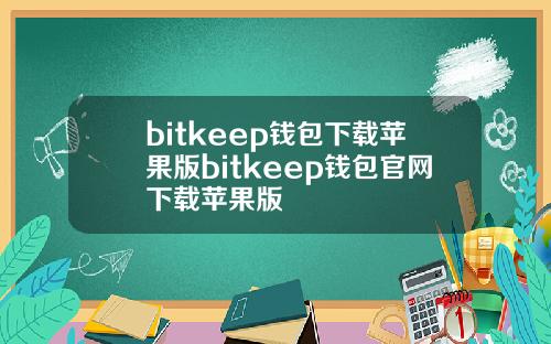 bitkeep钱包下载苹果版bitkeep钱包官网下载苹果版