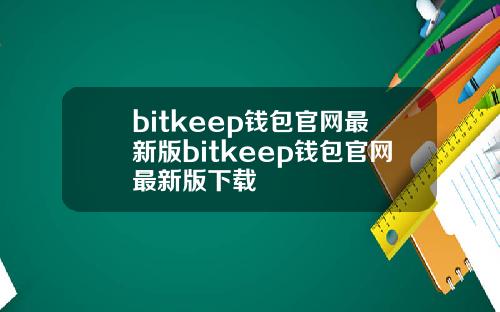 bitkeep钱包官网最新版bitkeep钱包官网最新版下载