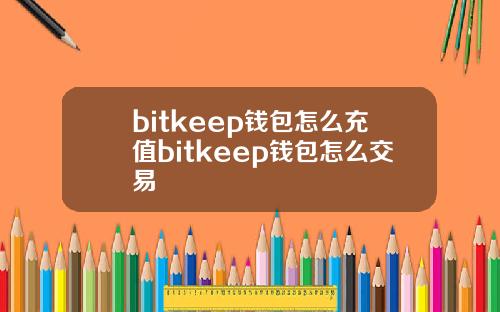 bitkeep钱包怎么充值bitkeep钱包怎么交易
