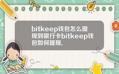 bitkeep钱包怎么提现到银行卡bitkeep钱包如何提现.