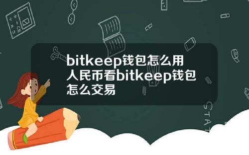 bitkeep钱包怎么用人民币看bitkeep钱包怎么交易