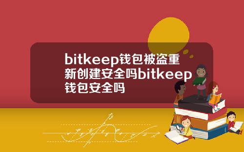 bitkeep钱包被盗重新创建安全吗bitkeep钱包安全吗