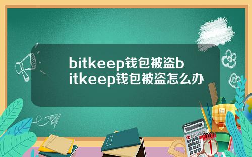 bitkeep钱包被盗bitkeep钱包被盗怎么办