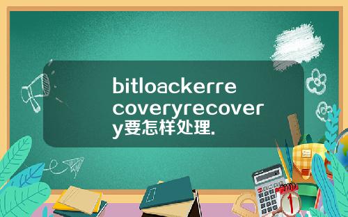 bitloackerrecoveryrecovery要怎样处理.