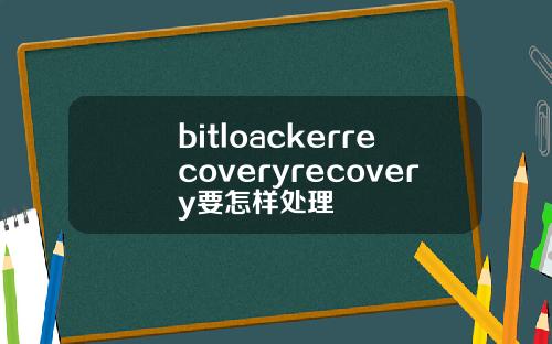 bitloackerrecoveryrecovery要怎样处理