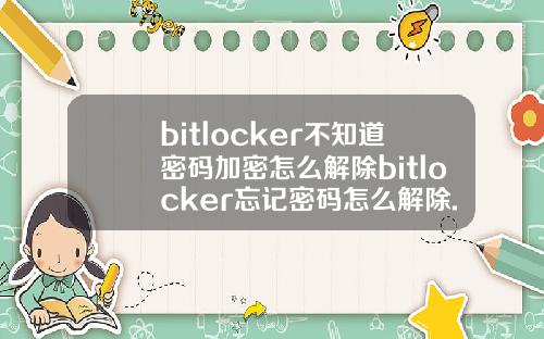 bitlocker不知道密码加密怎么解除bitlocker忘记密码怎么解除.
