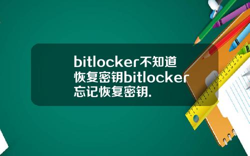 bitlocker不知道恢复密钥bitlocker忘记恢复密钥.