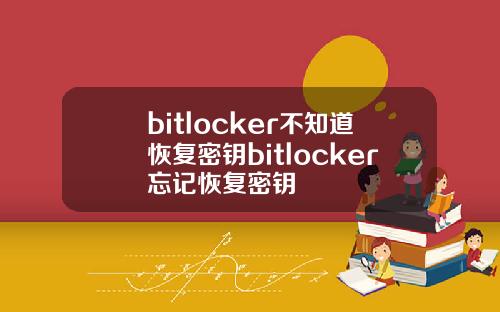 bitlocker不知道恢复密钥bitlocker忘记恢复密钥