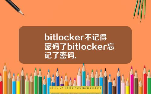 bitlocker不记得密码了bitlocker忘记了密码.