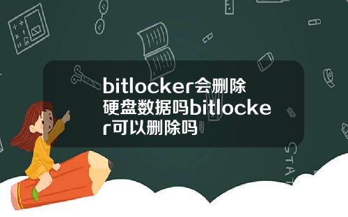 bitlocker会删除硬盘数据吗bitlocker可以删除吗