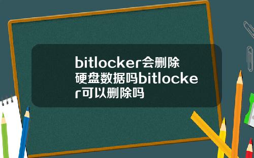 bitlocker会删除硬盘数据吗bitlocker可以删除吗