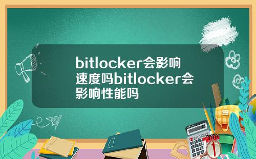 bitlocker会影响速度吗bitlocker会影响性能吗