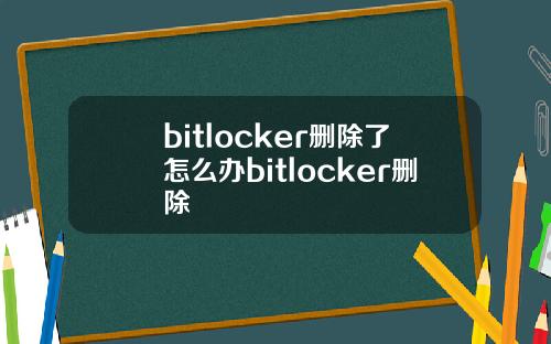 bitlocker删除了怎么办bitlocker删除