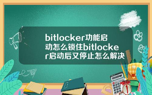 bitlocker功能启动怎么锁住bitlocker启动后又停止怎么解决
