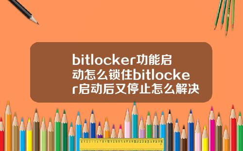 bitlocker功能启动怎么锁住bitlocker启动后又停止怎么解决