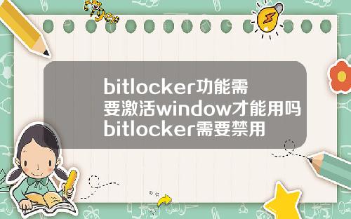 bitlocker功能需要激活window才能用吗bitlocker需要禁用吗