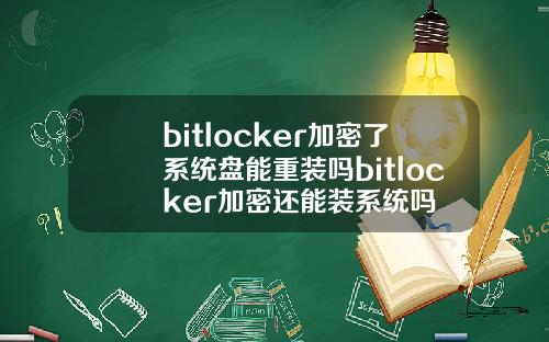 bitlocker加密了系统盘能重装吗bitlocker加密还能装系统吗