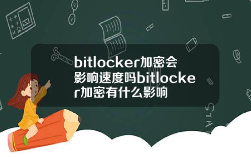 bitlocker加密会影响速度吗bitlocker加密有什么影响