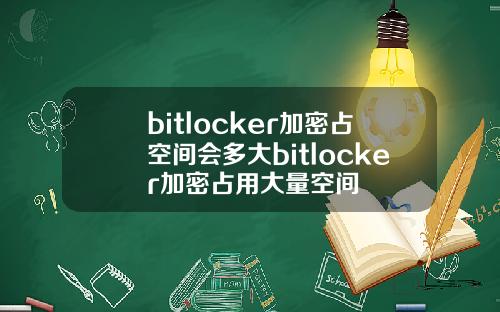 bitlocker加密占空间会多大bitlocker加密占用大量空间