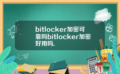 bitlocker加密可靠吗bitlocker加密好用吗.