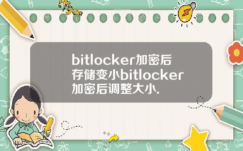 bitlocker加密后存储变小bitlocker加密后调整大小.
